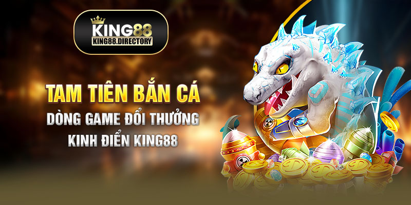 Thông tin giới thiệu siêu phẩm Tam tiên bắn cá tại đơn vị King88